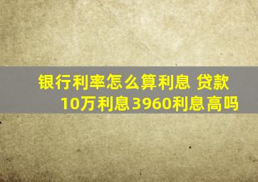 银行利率怎么算利息 贷款10万利息3960利息高吗